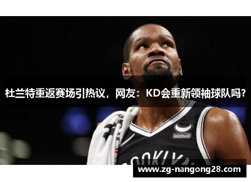 杜兰特重返赛场引热议，网友：KD会重新领袖球队吗？