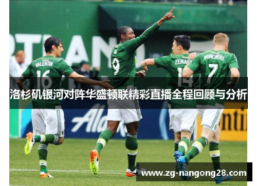 洛杉矶银河对阵华盛顿联精彩直播全程回顾与分析