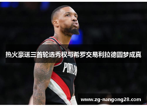 热火豪送三首轮选秀权与希罗交易利拉德圆梦成真